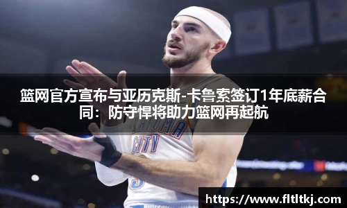 篮网官方宣布与亚历克斯-卡鲁索签订1年底薪合同：防守悍将助力篮网再起航