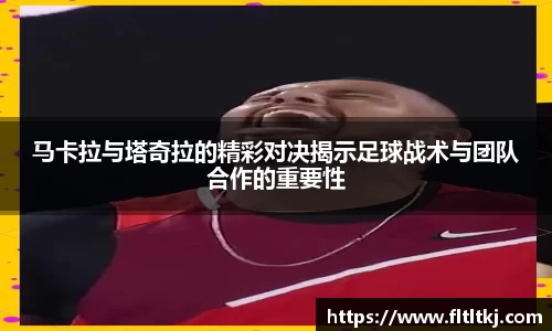 马卡拉与塔奇拉的精彩对决揭示足球战术与团队合作的重要性