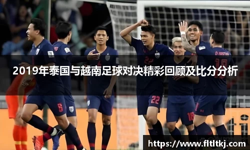 2019年泰国与越南足球对决精彩回顾及比分分析