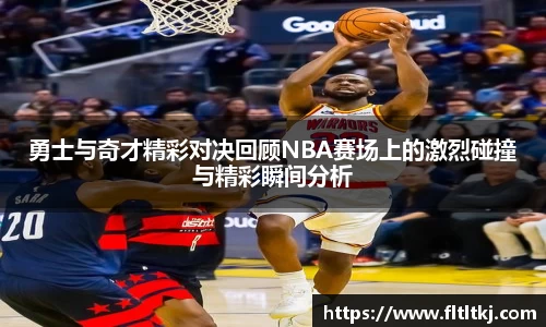勇士与奇才精彩对决回顾NBA赛场上的激烈碰撞与精彩瞬间分析